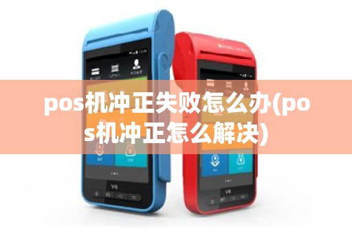 pos机冲正失败怎么办(pos机冲正怎么解决)