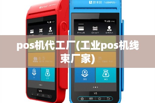 pos机代工厂(工业pos机线束厂家)