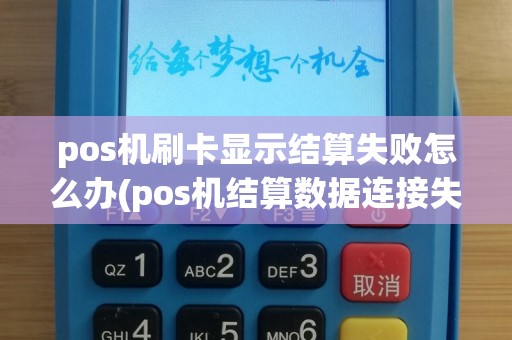 pos机刷卡显示结算失败怎么办(pos机结算数据连接失败)