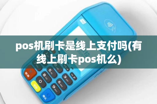 pos机刷卡是线上支付吗(有线上刷卡pos机么)