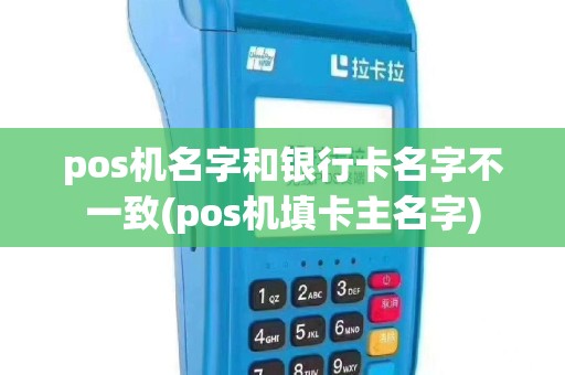 pos机名字和银行卡名字不一致(pos机填卡主名字)