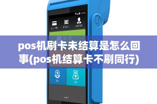 pos机刷卡未结算是怎么回事(pos机结算卡不刷同行)