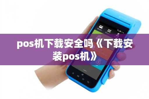 pos机下载安全吗《下载安装pos机》