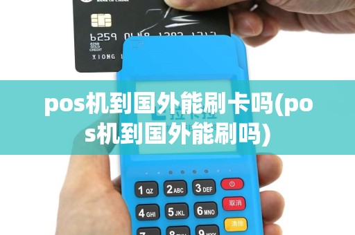 pos机到国外能刷卡吗(pos机到国外能刷吗)