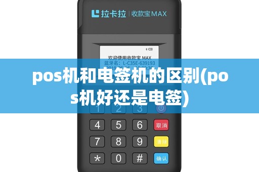 pos机和电签机的区别(pos机好还是电签)
