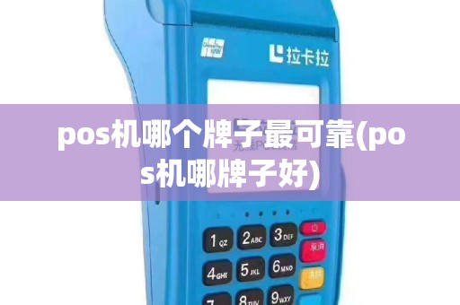 pos机哪个牌子最可靠(pos机哪牌子好)