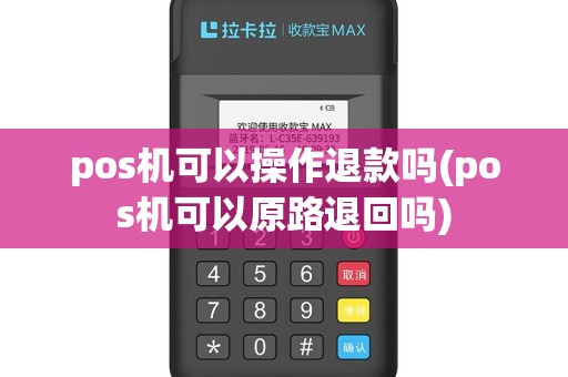 pos机可以操作退款吗(pos机可以原路退回吗)