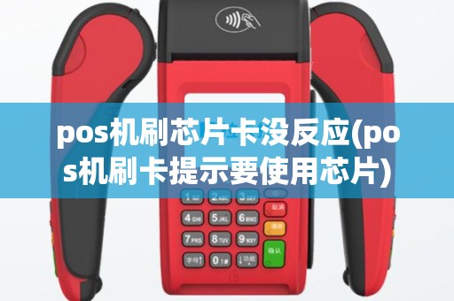 pos机刷芯片卡没反应(pos机刷卡提示要使用芯片)
