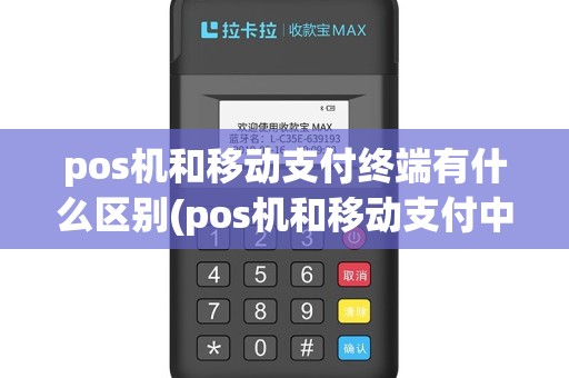 pos机和移动支付终端有什么区别(pos机和移动支付中心)