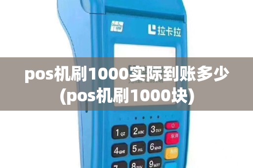 pos机刷1000实际到账多少(pos机刷1000块)