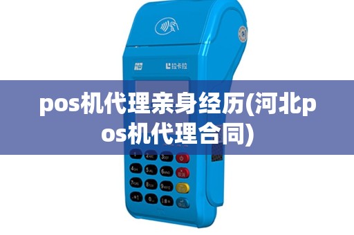 pos机代理亲身经历(河北pos机代理合同)
