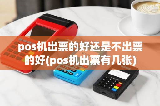 pos机出票的好还是不出票的好(pos机出票有几张)