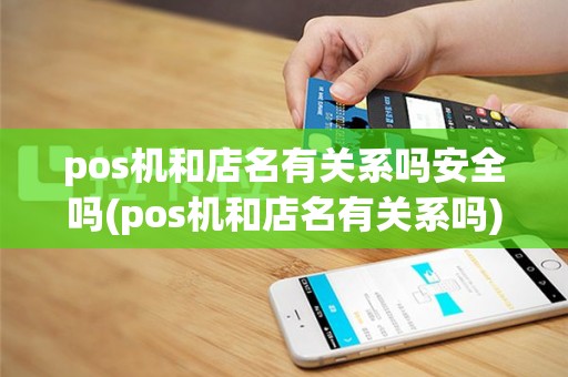 pos机和店名有关系吗安全吗(pos机和店名有关系吗)