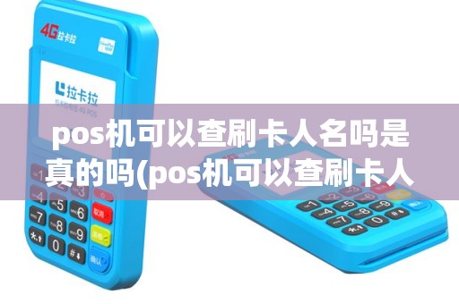 pos机可以查刷卡人名吗是真的吗(pos机可以查刷卡人名吗)