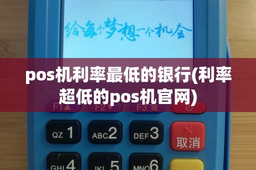 pos机利率最低的银行(利率超低的pos机官网)