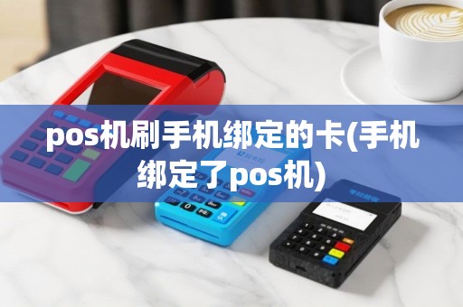 pos机刷手机绑定的卡(手机绑定了pos机)