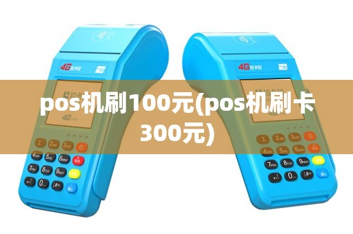 pos机刷100元(pos机刷卡300元)