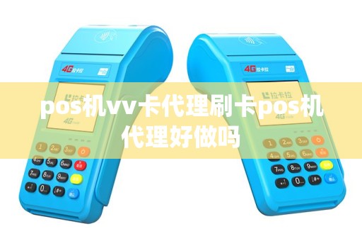 pos机vv卡代理刷卡pos机代理好做吗