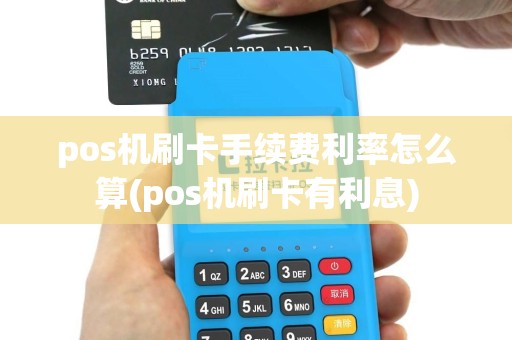 pos机刷卡手续费利率怎么算(pos机刷卡有利息)