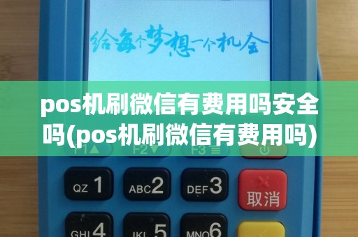 pos机刷微信有费用吗安全吗(pos机刷微信有费用吗)