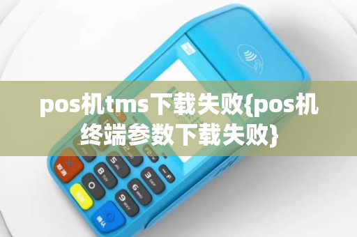 pos机tms下载失败{pos机终端参数下载失败}