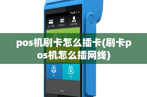 pos机刷卡怎么插卡(刷卡pos机怎么插网线)