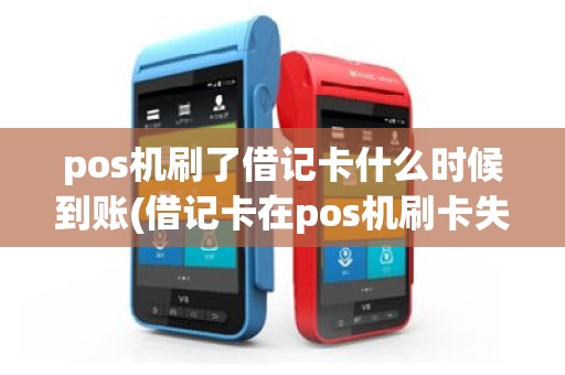 pos机刷了借记卡什么时候到账(借记卡在pos机刷卡失败)
