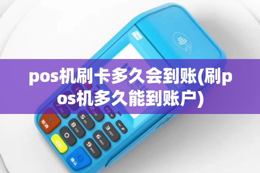 pos机刷卡多久会到账(刷pos机多久能到账户)