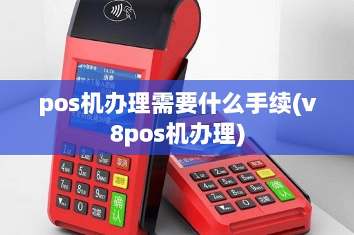 pos机办理需要什么手续(v8pos机办理)