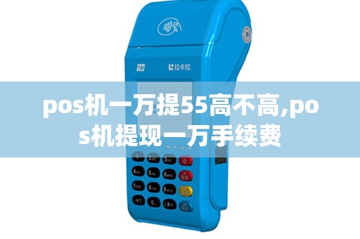 pos机一万提55高不高,pos机提现一万手续费