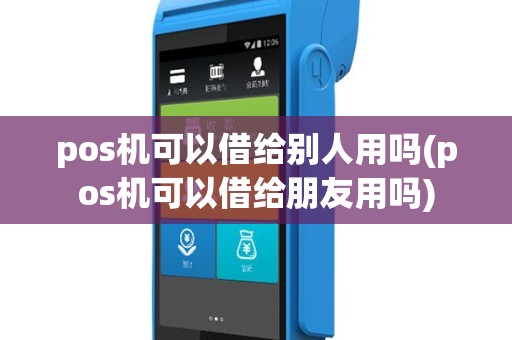 pos机可以借给别人用吗(pos机可以借给朋友用吗)