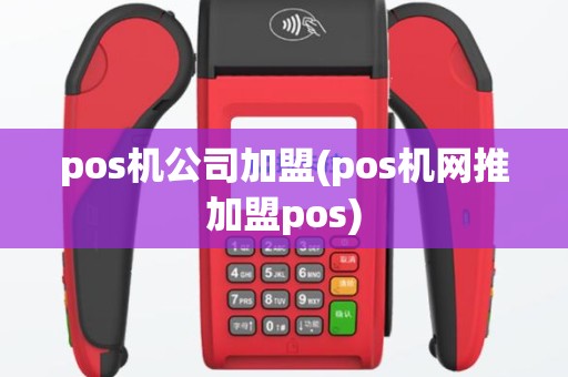 pos机公司加盟(pos机网推加盟pos)