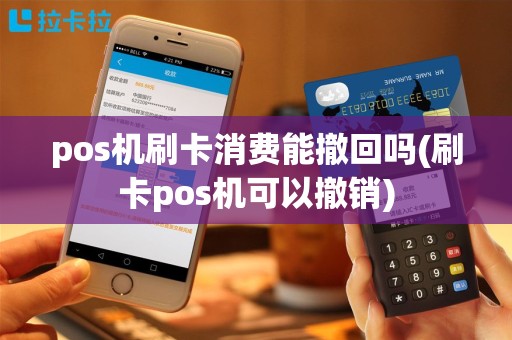 pos机刷卡消费能撤回吗(刷卡pos机可以撤销)