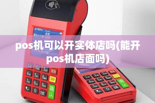 pos机可以开实体店吗(能开pos机店面吗)