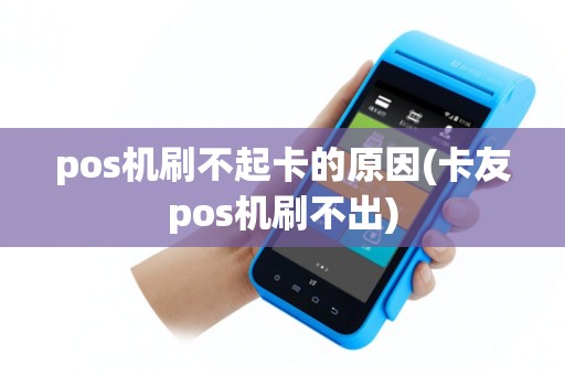pos机刷不起卡的原因(卡友pos机刷不出)