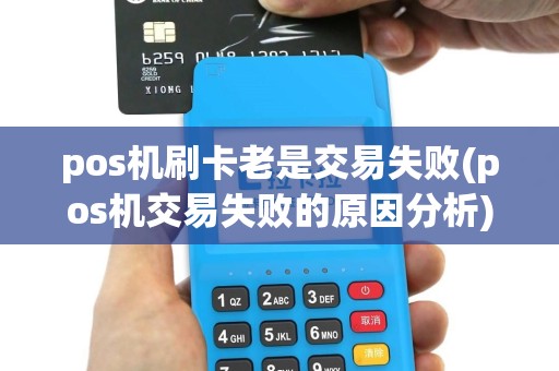 pos机刷卡老是交易失败(pos机交易失败的原因分析)