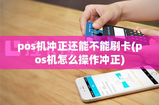 pos机冲正还能不能刷卡(pos机怎么操作冲正)