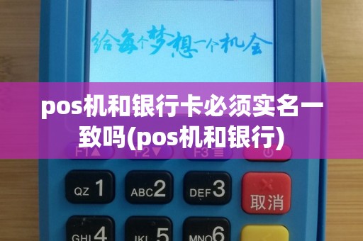 pos机和银行卡必须实名一致吗(pos机和银行)