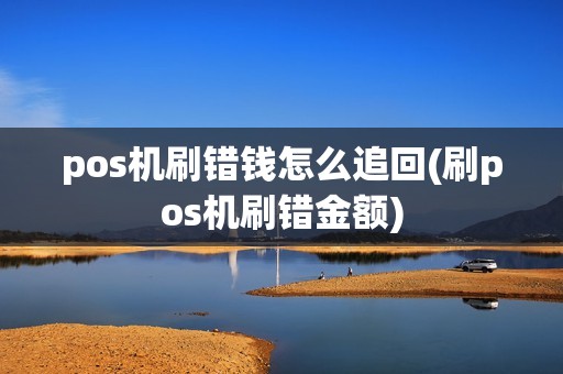 pos机刷错钱怎么追回(刷pos机刷错金额)