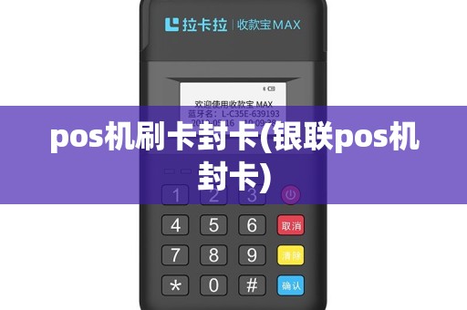 pos机刷卡封卡(银联pos机封卡)