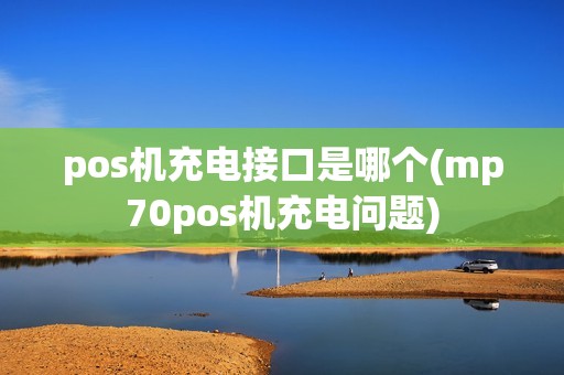 pos机充电接口是哪个(mp70pos机充电问题)