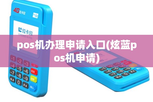 pos机办理申请入口(炫蓝pos机申请)