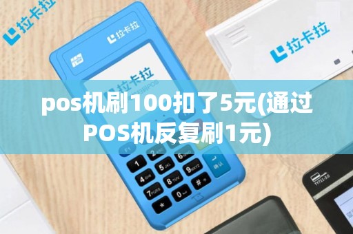 pos机刷100扣了5元(通过POS机反复刷1元)