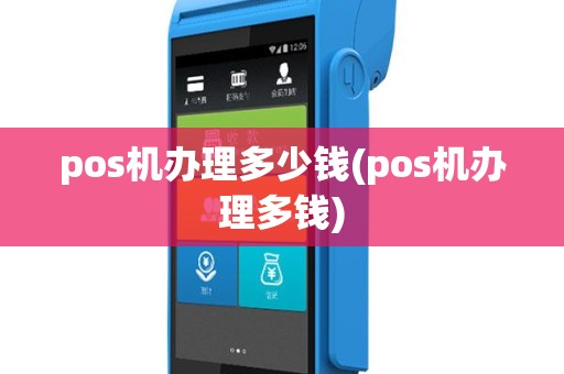 pos机办理多少钱(pos机办理多钱)