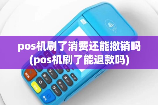 pos机刷了消费还能撤销吗(pos机刷了能退款吗)