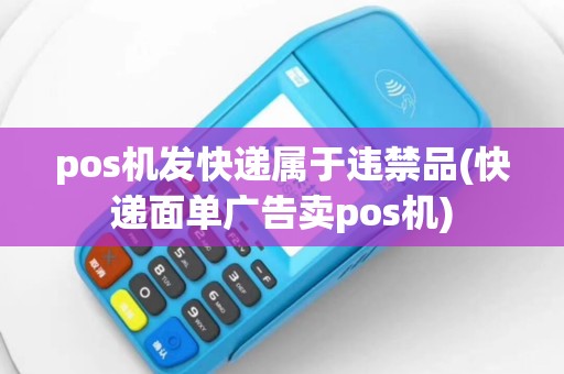 pos机发快递属于违禁品(快递面单广告卖pos机)
