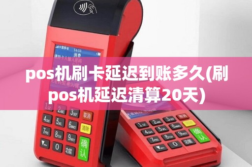 pos机刷卡延迟到账多久(刷pos机延迟清算20天)