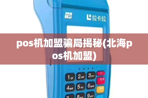 pos机加盟骗局揭秘(北海pos机加盟)