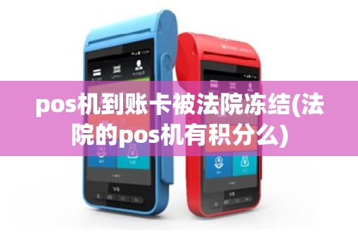 pos机到账卡被法院冻结(法院的pos机有积分么)