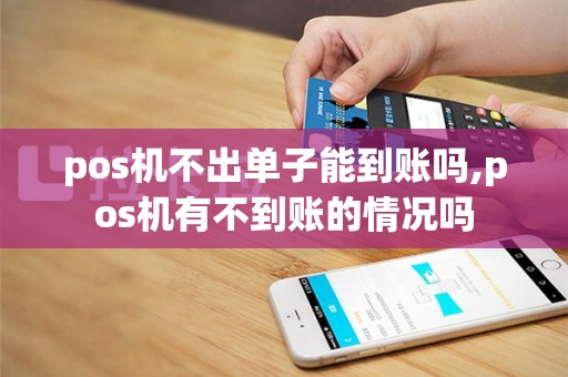 pos机不出单子能到账吗,pos机有不到账的情况吗